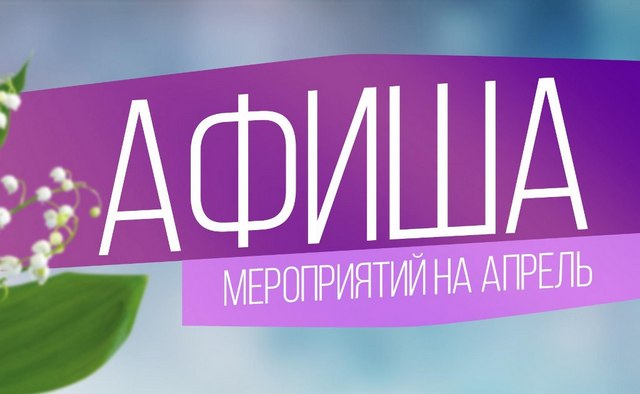 Афиша апрельских мероприятий.